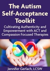 The Autism Self-Acceptance Toolkit: Cultivating Authenticity and Empowerment with ACT and Compassion Focused Therapies