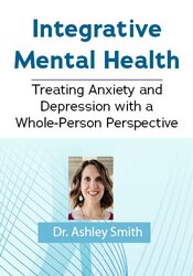 Integrative Mental Health: Treating Anxiety and Depression with a Whole-Person Perspective