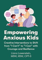 Empowering Anxious Kids: Creative Interventions to Shift from I Cant to I Can with Courage and Resilience