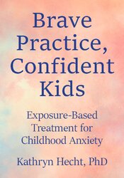 Brave Practice, Confident Kids: Exposure-Based Treatment for Childhood Anxiety