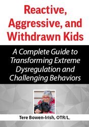 Reactive, Aggressive, and Withdrawn Kids: A Complete Guide to Transforming Extreme Dysregulation and Challenging Behaviors
