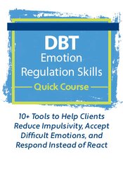 DBT Emotion Regulation Skills Quick Course: 10+ Tools to Help Clients Reduce Impulsivity, Accept Difficult Emotions, and Respond Instead of React