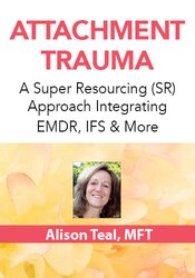 Attachment Trauma: A Super Resourcing (SR) Approach Integrating EMDR, IFS & more