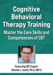 Cognitive Behavioral Therapy Training: Master the Core Skills and Competencies of CBT