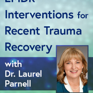 EMDR Interventions for Recent Trauma Recovery with Dr. Laurel Parnell: Proven Techniques for the Immediate Aftermath of Traumatic Events
