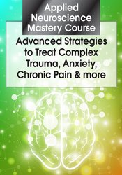 Applied Neuroscience Mastery Course: Advanced Strategies to Treat Complex Trauma, Anxiety, Chronic Pain & more