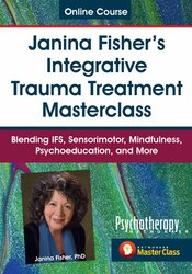 Janina Fisher's Integrative Trauma Treatment Masterclass: Blending IFS Therapy, Sensorimotor, Mindfulness, Psychoeducation, and More