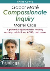 Gabor Maté Compassionate Inquiry Master Class: A powerful approach for healing anxiety, addictions, ADHD, and more