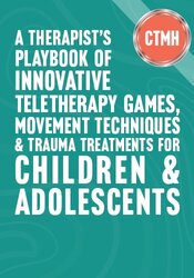 A Therapists Playbook of Innovative Teletherapy Games, Movement Techniques & Trauma Treatments for Children & Adolescents