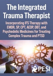 The Integrated Trauma Therapist: Incorporating IFS Therapy with EMDR, SP, CPT, AEDP, DBT, and Psychedelic Medicines for Treating Complex Trauma and PTSD