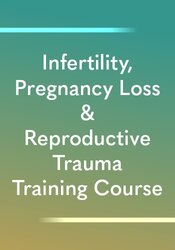 Infertility, Pregnancy Loss & Reproductive Trauma Training Course