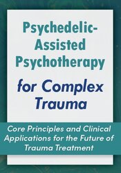 Psychedelic-Assisted Psychotherapy for Complex Trauma
