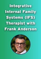 Integrative Internal Family Systems (IFS) Therapist with Frank Anderson: IFS Core Skills Strengthened by Polyvagal, EMDR, Somatic and EFT Interventions
