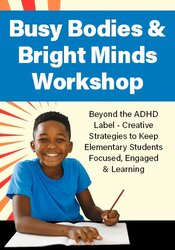 Live Event! , Busy Bodies & Bright Minds Workshop: Creative Strategies to Keep Elementary Students Focused, Engaged & Learning - Beyond the ADHD Label