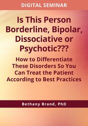 Is This Person Borderline, Bipolar, Dissociative or Psychotic??? How to Differentiate These Disorders So You Can Treat the Patient According to Best Practices