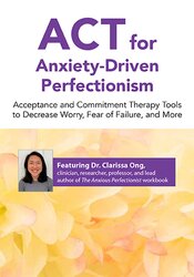 ACT for Anxiety-Driven Perfectionism: Acceptance and Commitment Therapy Tools to Decrease Worry, Fear of Failure, and More