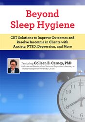 Beyond Sleep Hygiene: CBT Solutions to Improve Outcomes and Resolve Insomnia in Clients with Anxiety, PTSD, Depression, and More