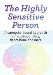 The Highly Sensitive Person: A Strengths-Based Approach for Trauma, Anxiety, Depression, and More