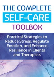 The Complete Self-Care Toolbox: Practical Strategies to Reduce Stress, Regulate Emotion, and Enhance Resilience in Clients and Therapists