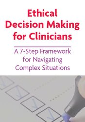 Ethical Decision Making for Clinicians: A 7-Step Framework for Navigating Complex Situations
