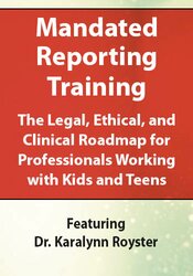 Mandated Reporting Training: The Legal, Ethical and Clinical Roadmap for Professionals Working with Kids and Teens